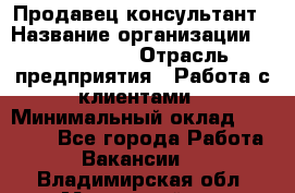 Продавец-консультант › Название организации ­ ProffLine › Отрасль предприятия ­ Работа с клиентами › Минимальный оклад ­ 23 000 - Все города Работа » Вакансии   . Владимирская обл.,Муромский р-н